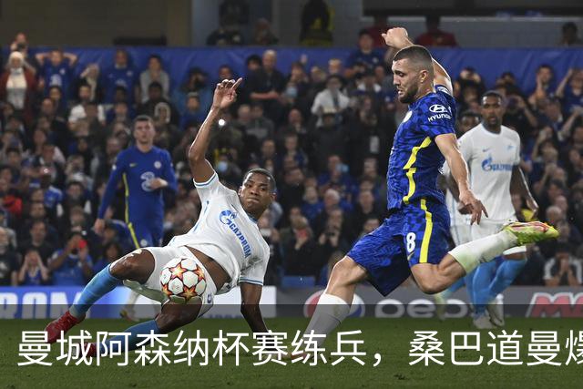 曼城阿森纳杯赛练兵，桑巴道曼爆发彰显豪门厚度