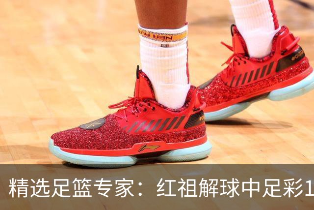 精选足篮专家：红祖解球中足彩13万 杨超擒11万