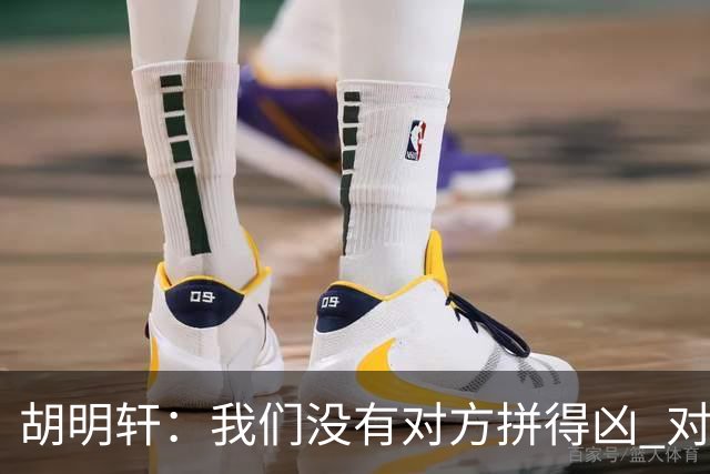 胡明轩：我们没有对方拼得凶 对困难的准备不足